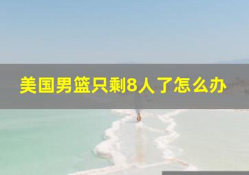 美国男篮只剩8人了怎么办