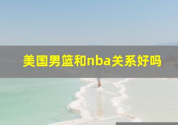 美国男篮和nba关系好吗