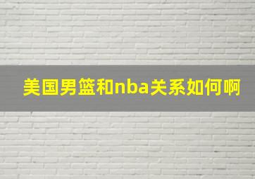 美国男篮和nba关系如何啊