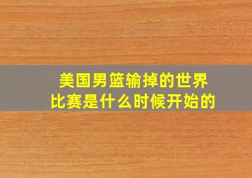 美国男篮输掉的世界比赛是什么时候开始的