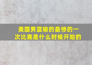 美国男篮输的最惨的一次比赛是什么时候开始的