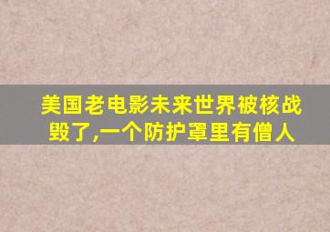 美国老电影未来世界被核战毁了,一个防护罩里有僧人