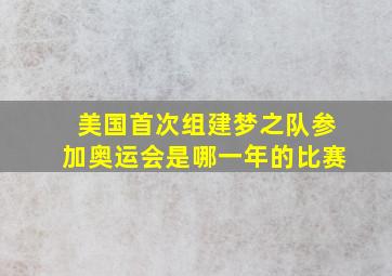 美国首次组建梦之队参加奥运会是哪一年的比赛