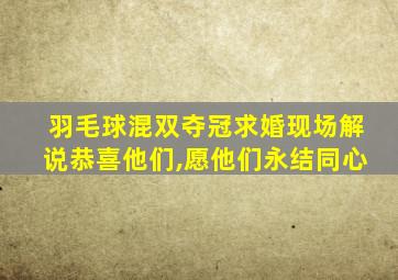 羽毛球混双夺冠求婚现场解说恭喜他们,愿他们永结同心