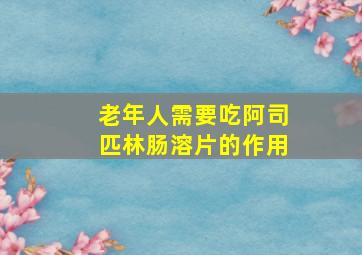 老年人需要吃阿司匹林肠溶片的作用