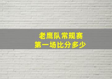 老鹰队常规赛第一场比分多少