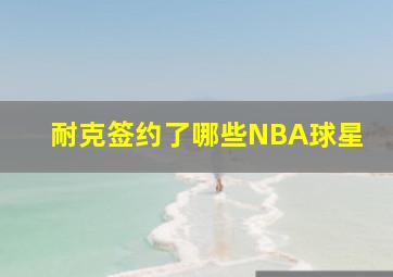 耐克签约了哪些NBA球星