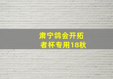 肃宁鸽会开拓者杯专用18秋