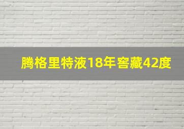 腾格里特液18年窖藏42度