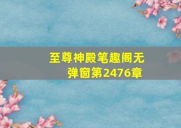 至尊神殿笔趣阁无弹窗第2476章