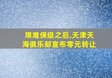 艰难保级之后,天津天海俱乐部宣布零元转让