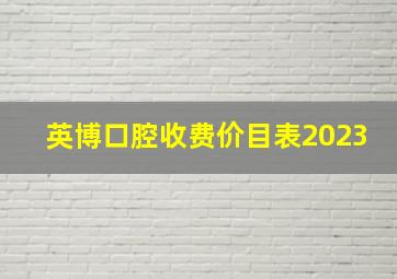 英博口腔收费价目表2023