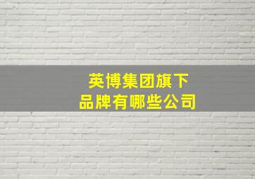 英博集团旗下品牌有哪些公司