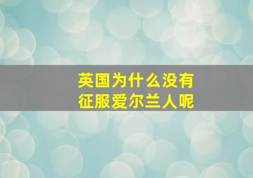 英国为什么没有征服爱尔兰人呢