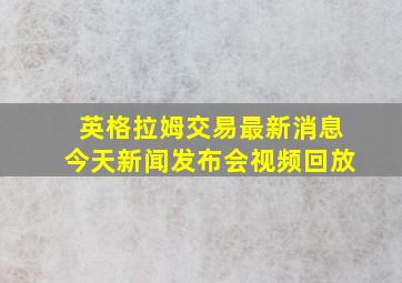 英格拉姆交易最新消息今天新闻发布会视频回放