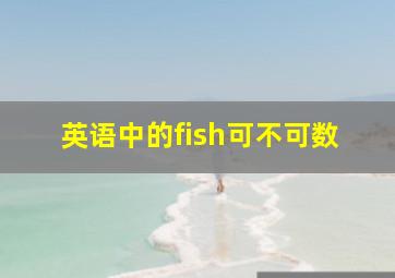 英语中的fish可不可数