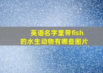 英语名字里带fish的水生动物有哪些图片