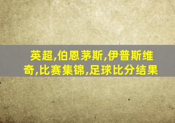 英超,伯恩茅斯,伊普斯维奇,比赛集锦,足球比分结果