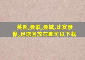 英超,曼联,曼城,比赛录像,足球回放在哪可以下载