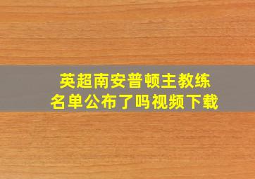 英超南安普顿主教练名单公布了吗视频下载