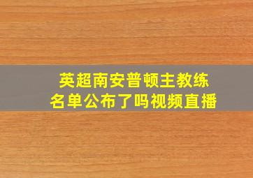 英超南安普顿主教练名单公布了吗视频直播