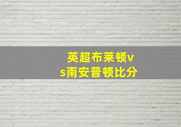 英超布莱顿vs南安普顿比分