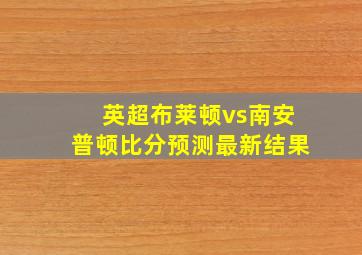 英超布莱顿vs南安普顿比分预测最新结果