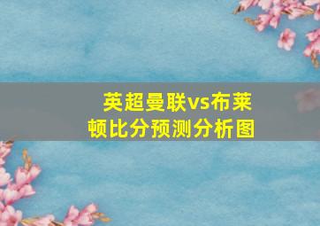 英超曼联vs布莱顿比分预测分析图