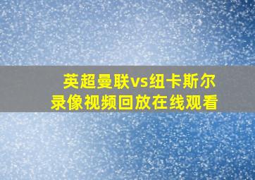 英超曼联vs纽卡斯尔录像视频回放在线观看