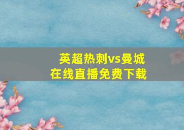 英超热刺vs曼城在线直播免费下载