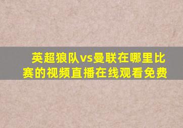 英超狼队vs曼联在哪里比赛的视频直播在线观看免费