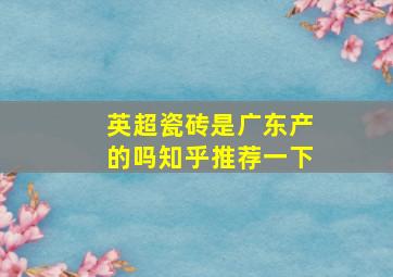 英超瓷砖是广东产的吗知乎推荐一下