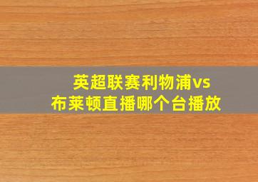 英超联赛利物浦vs布莱顿直播哪个台播放