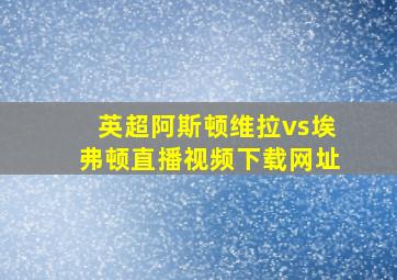 英超阿斯顿维拉vs埃弗顿直播视频下载网址