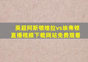 英超阿斯顿维拉vs埃弗顿直播视频下载网站免费观看