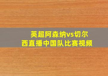 英超阿森纳vs切尔西直播中国队比赛视频