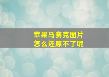 苹果马赛克图片怎么还原不了呢