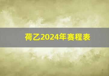 荷乙2024年赛程表