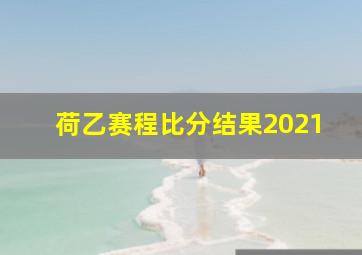 荷乙赛程比分结果2021