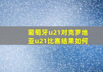 葡萄牙u21对克罗地亚u21比赛结果如何