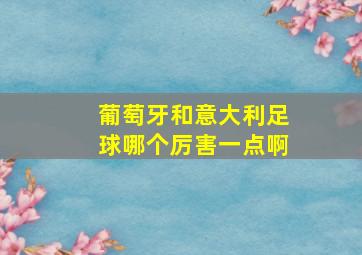 葡萄牙和意大利足球哪个厉害一点啊