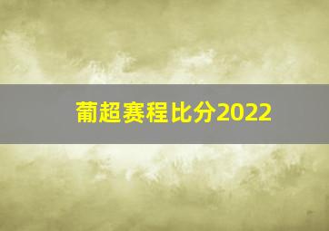 葡超赛程比分2022