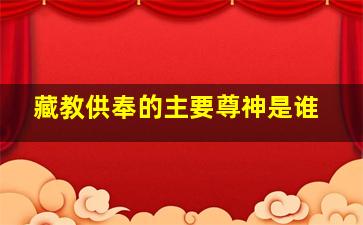 藏教供奉的主要尊神是谁