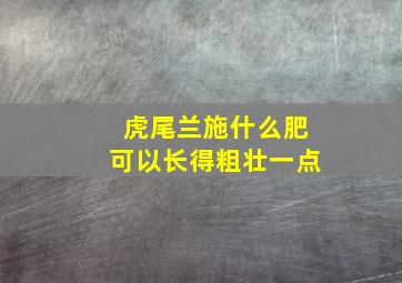 虎尾兰施什么肥可以长得粗壮一点