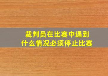 裁判员在比赛中遇到什么情况必须停止比赛