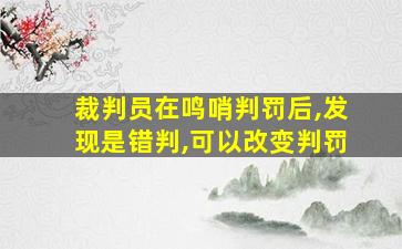 裁判员在鸣哨判罚后,发现是错判,可以改变判罚