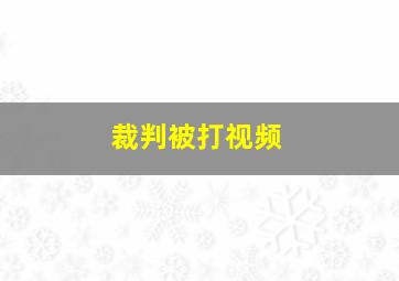 裁判被打视频