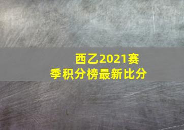 西乙2021赛季积分榜最新比分