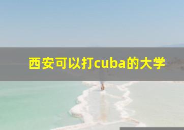 西安可以打cuba的大学