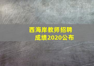 西海岸教师招聘成绩2020公布